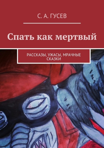 Спать как мертвый. Рассказы, ужасы, мрачные сказки — Сергей Александрович Гусев