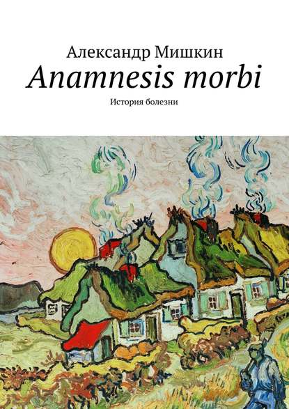 Anamnesis morbi. История болезни - Александр Мишкин