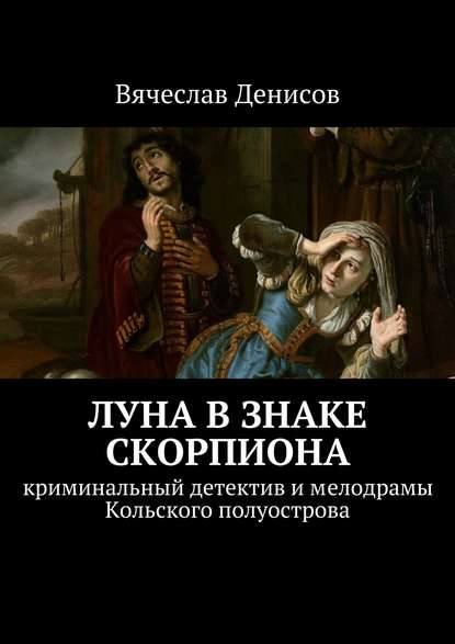 Луна в знаке Скорпиона. Криминальный детектив и мелодрамы Кольского полуострова - Вячеслав Денисов