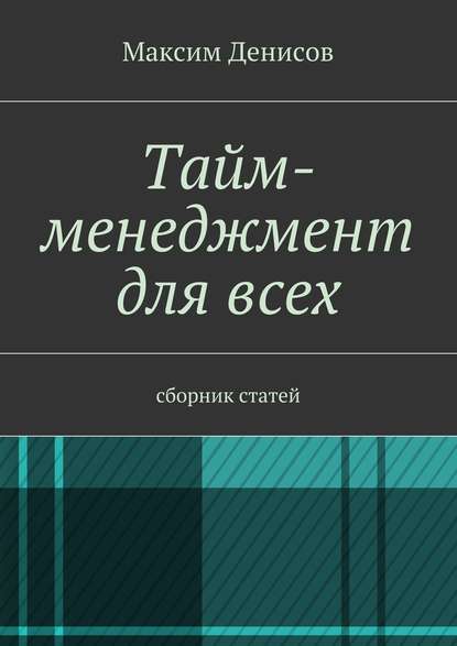 Тайм-менеджмент для всех. сборник статей - Максим Денисов