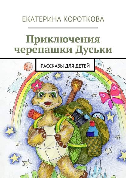 Приключения черепашки Дуськи. рассказы для детей - Екатерина Короткова