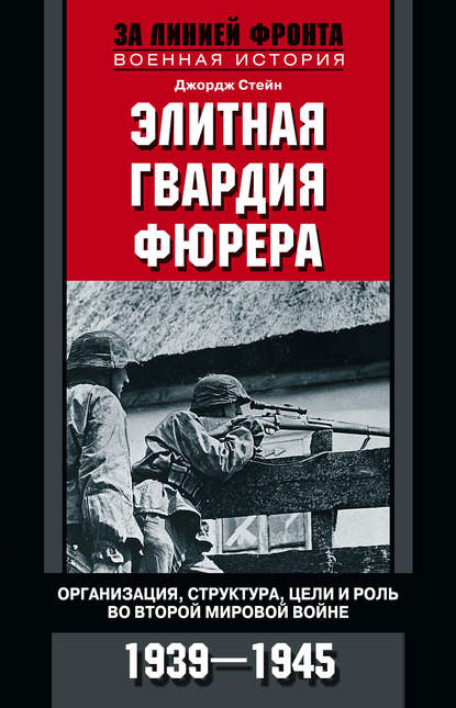 Элитная гвардия фюрера. Организация, структура, цели и роль во Второй мировой войне. 1939—1945 — Джордж Стейн