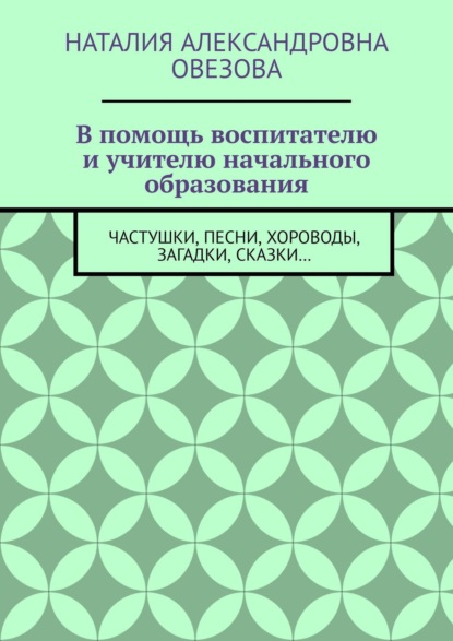 В помощь воспитателю и учителю начального образования. Частушки, песни, хороводы, загадки, сказки… - Наталия Александровна Овезова