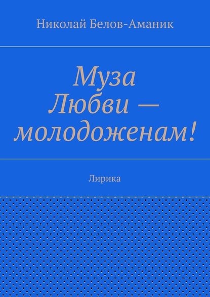 Муза Любви – молодоженам! Лирика — Николай Николаевич Белов-Аманик