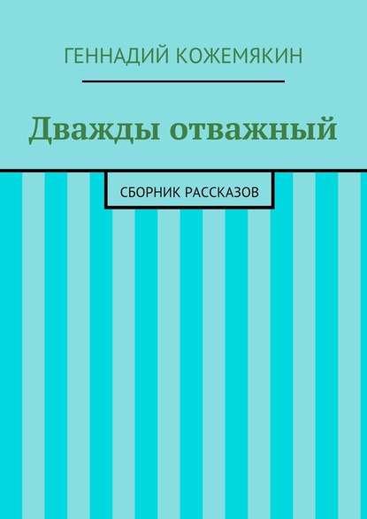 Дважды отважный. Сборник рассказов — Геннадий Геннадьевич Кожемякин