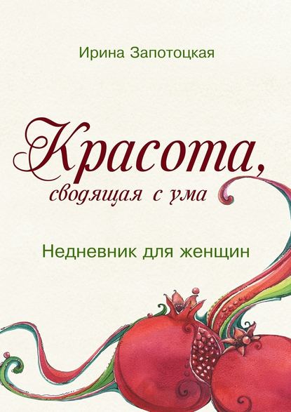 Красота, сводящая с ума. Недневник для женщин — Ирина Запотоцкая