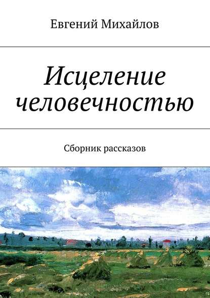 Исцеление человечностью. Сборник рассказов - Евгений Михайлов