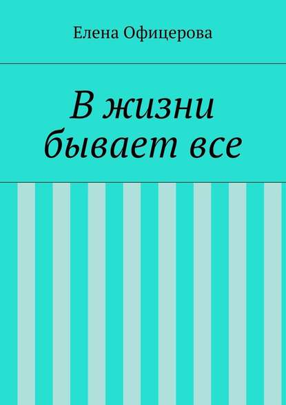 В жизни бывает все - Елена Михайловна Офицерова