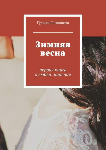 Зимняя весна. первая книга о любви: наивная — Гульназ Резванова