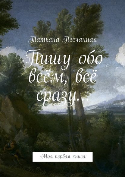 Пишу обо всём, всё сразу… Моя первая книга - Татьяна Песчанная