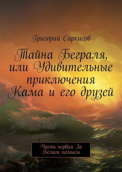 Тайна Беграля, или Удивительные приключения Кама и его друзей. Часть первая. За Белым камнем - Григорий Саркисов