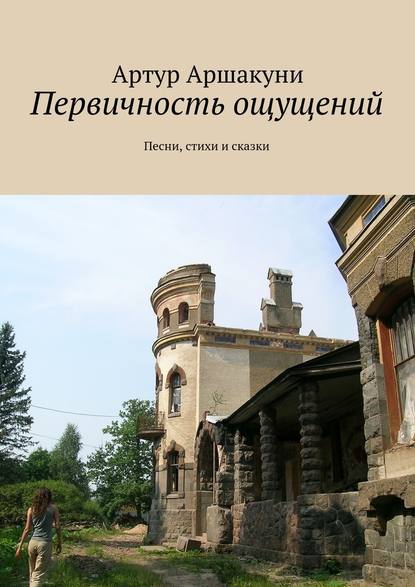 Первичность ощущений. Песни, стихи и сказки — Артур Аршакуни