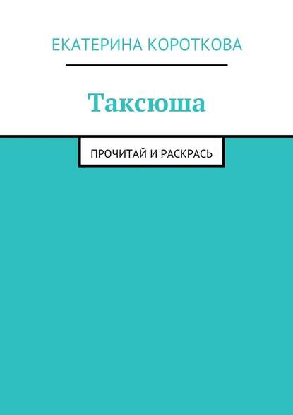 Таксюша. Прочитай и раскрась - Екатерина Короткова