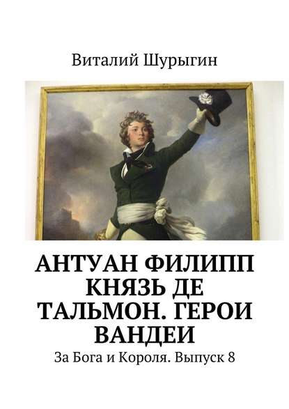 Антуан Филипп князь де Тальмон. Герои Вандеи. За Бога и Короля. Выпуск 8 — Виталий Шурыгин