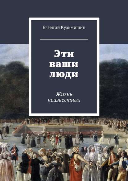 Эти ваши люди. Жизнь неизвестных — Евгений Кузьмишин