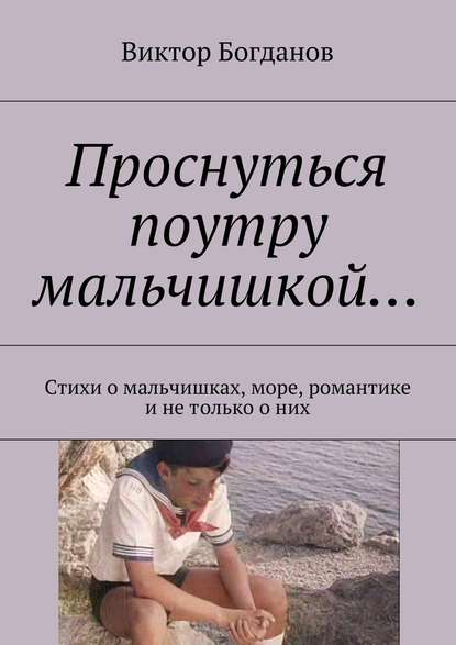 Проснуться поутру мальчишкой… Стихи о мальчишках, море, романтике и не только о них — Виктор Владимирович Богданов