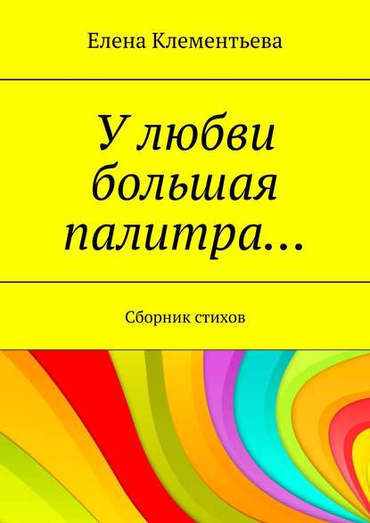 У любви большая палитра… Сборник стихов - Елена Клементьева