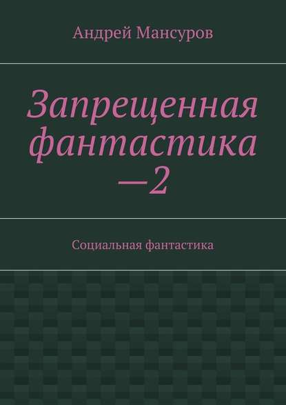 Запрещенная фантастика—2. Социальная фантастика - Андрей Арсланович Мансуров