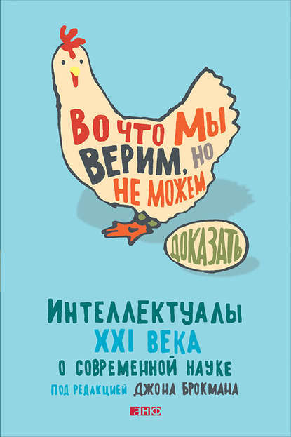 Во что мы верим, но не можем доказать: Интеллектуалы XXI века о современной науке - Джон Брокман