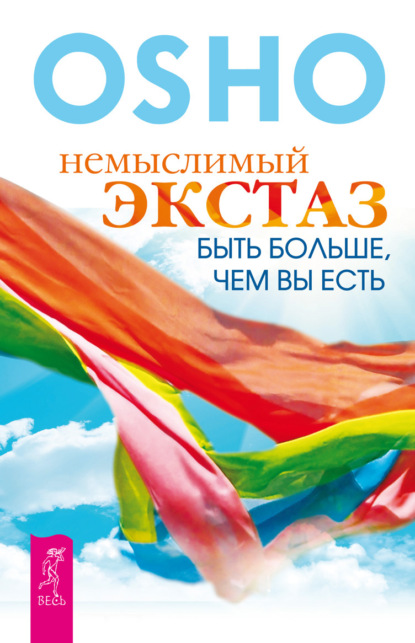 Немыслимый экстаз. Быть больше, чем вы есть - Бхагаван Шри Раджниш (Ошо)