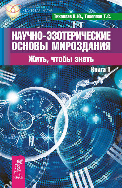 Научно-эзотерические основы мироздания. Жить, чтобы знать. Книга 1 — Виталий Тихоплав