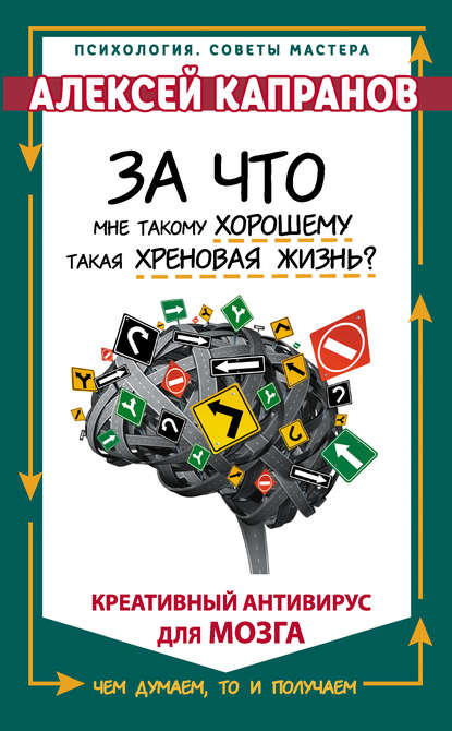 За что мне такому хорошему такая хреновая жизнь? Креативный антивирус для мозга - Алексей Капранов