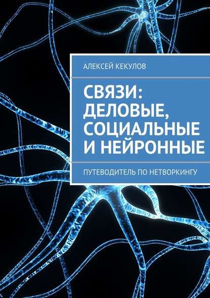 Связи: деловые, социальные и нейронные. Путеводитель по нетворкингу — Алексей Кекулов