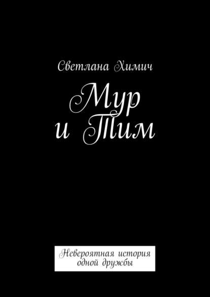 Мур и Тим. Невероятная история одной дружбы — Светлана Химич