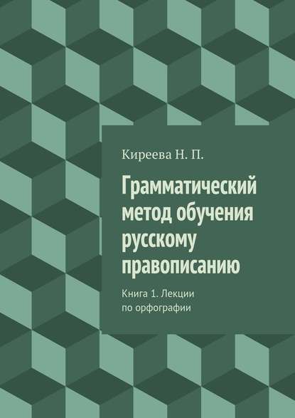 Грамматический метод обучения русскому правописанию. Книга 1. Лекции по орфографии - Наталия Петровна Киреева