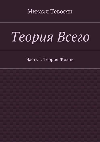 Теория Всего. Часть 1. Теория Жизни — Михаил Тевосян