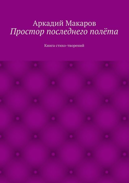 Простор последнего полёта. Книга стихо-творений - Аркадий Макаров