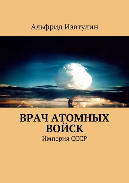 Врач атомных войск. В Министерстве среднего машиностроения (атомная промышленность) была своя медицина, в т. ч. военная — Альфрид Изатулин