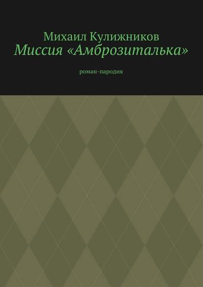 Миссия «Амброзиталька». Роман-пародия - Михаил Кулижников