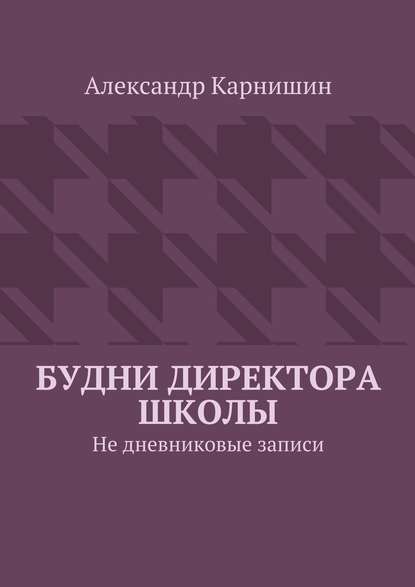 Будни директора школы. Не дневниковые записи — Александр Карнишин