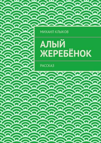 Алый жеребёнок. рассказ — Михаил Клыков