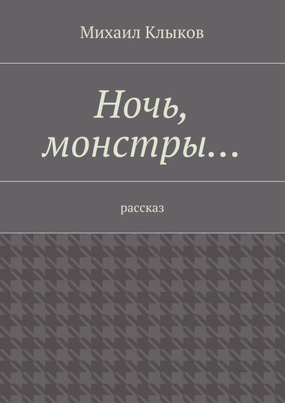 Ночь, монстры… рассказ - Михаил Клыков