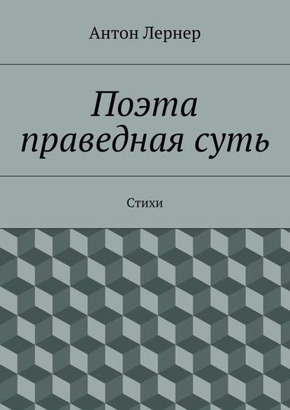 Поэта праведная суть. Стихи — Антон Лернер