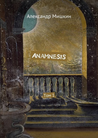 Anamnesis. Том 1 — Александр Мишкин