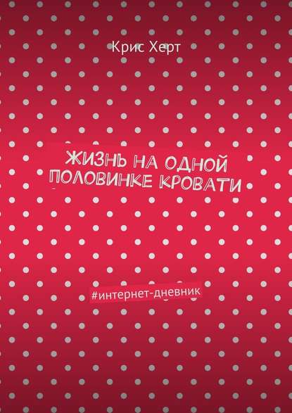 Жизнь на одной половинке кровати. #интернет-дневник - Крис Херт