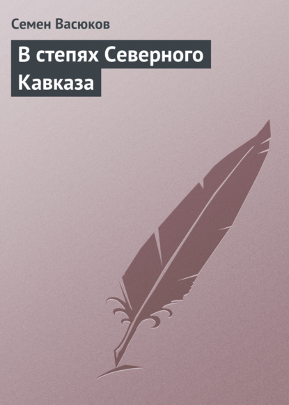 В степях Северного Кавказа — Семен Васюков