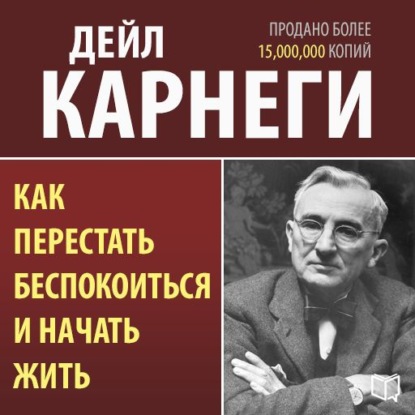 Как перестать беспокоиться и начать жить - Дейл Карнеги