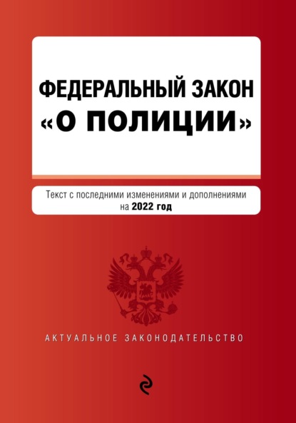 Федеральный закон «О полиции». Текст с последними изменениями и дополнениями на 2022 год - Группа авторов