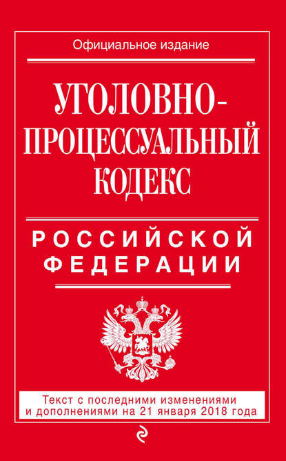 Уголовно-процессуальный кодекс Российской Федерации. Текст с последними изменениями и дополнениями на 21 января 2018 года - Группа авторов