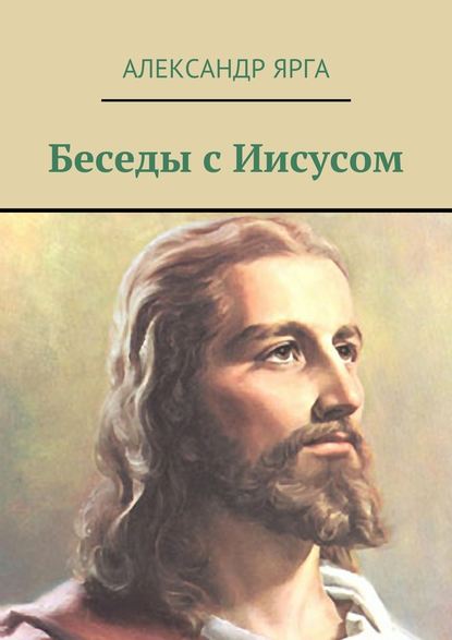 Беседы с Иисусом — Александр Ярга