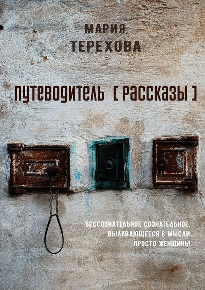 Путеводитель [рассказы]. бессознательное сознательное, выливающееся в мысли просто женщины — Мария Терехова