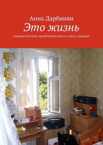 Это жизнь. Юмористическая, ироническая проза, стихи, пародии - Анна Дарбинян