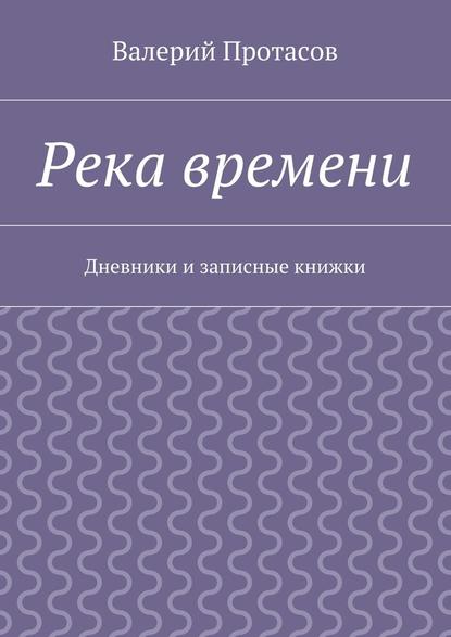 Река времени. Дневники и записные книжки — Валерий Протасов