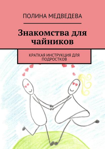 Знакомства для чайников. Краткая инструкция для подростков - Полина Романовна Медведева