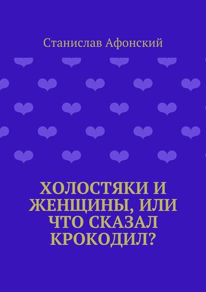 Холостяки и женщины, или Что сказал крокодил? — Станислав Афонский