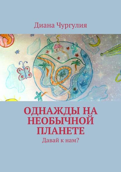 Однажды на необычной планете. Давай к нам? - Диана Романовна Чургулия